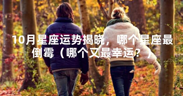 10月星座运势揭晓，哪个星座最倒霉（哪个又最幸运？