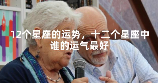12个星座的运势，十二个星座中谁的运气最好