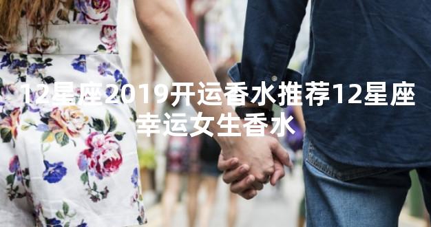 12星座2019开运香水推荐12星座幸运女生香水
