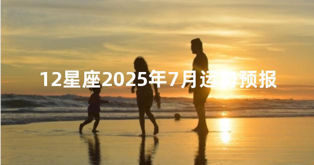 12星座2025年7月运势预报