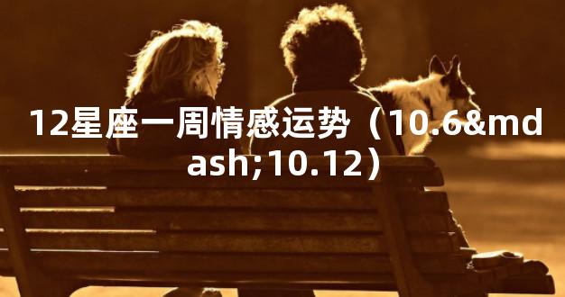 12星座一周情感运势（10.6—10.12）
