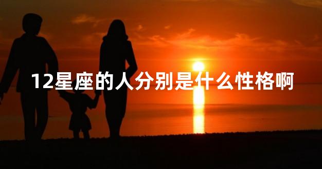 12星座的人分别是什么性格啊