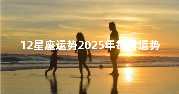 12星座运势2025年每月运势