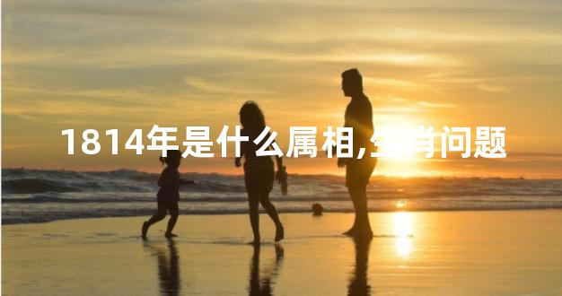 1814年是什么属相,生肖问题