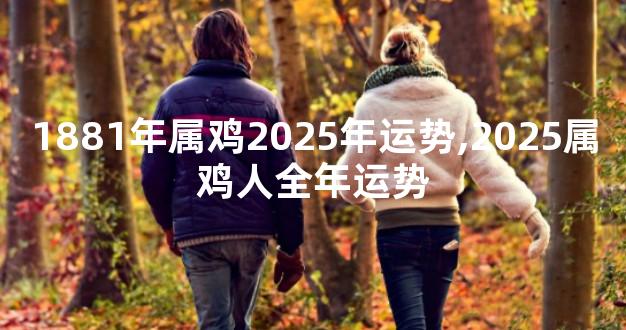 1881年属鸡2025年运势,2025属鸡人全年运势