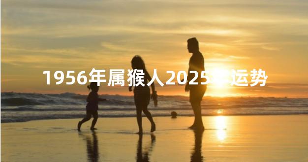 1956年属猴人2025年运势