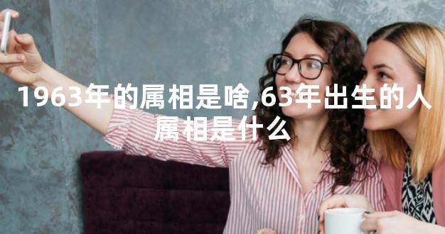 1963年的属相是啥,63年出生的人属相是什么