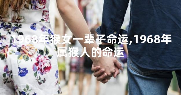1968年猴女一辈子命运,1968年属猴人的命运