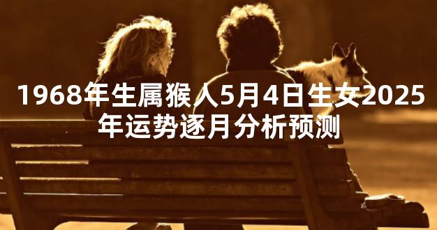 1968年生属猴人5月4日生女2025年运势逐月分析预测