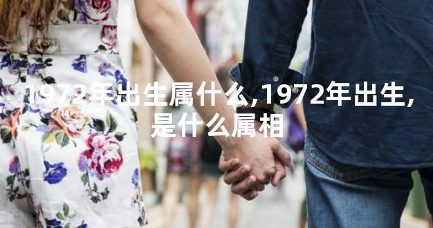 1972年出生属什么,1972年出生,是什么属相