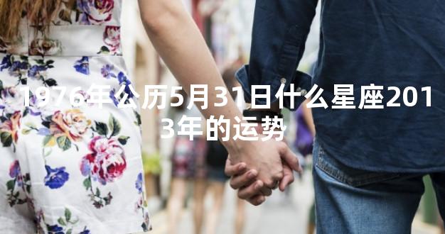 1976年公历5月31日什么星座2013年的运势