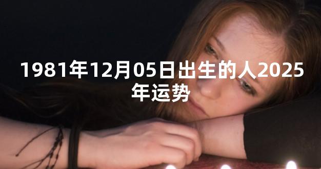 1981年12月05日出生的人2025年运势