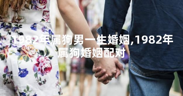 1982年属狗男一生婚姻,1982年属狗婚姻配对