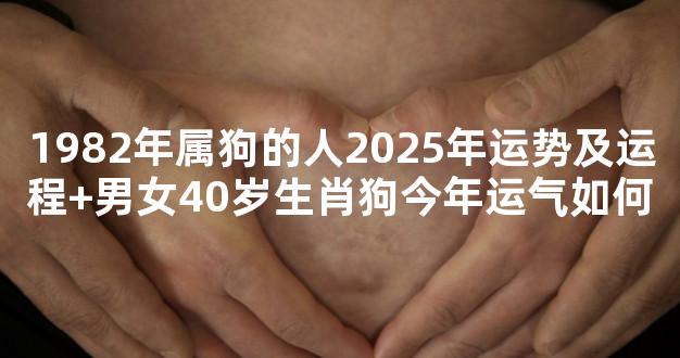 1982年属狗的人2025年运势及运程+男女40岁生肖狗今年运