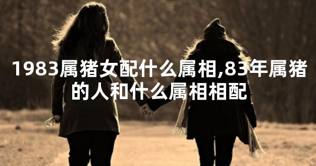 1983属猪女配什么属相,83年属猪的人和什么属相相配