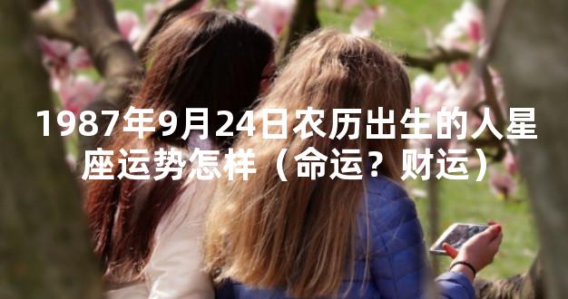 1987年9月24日农历出生的人星座运势怎样（命运？财运
