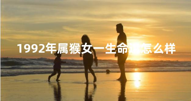 1992年属猴女一生命运怎么样