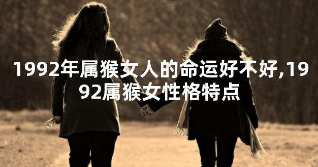 1992年属猴女人的命运好不好,1992属猴女性格特点