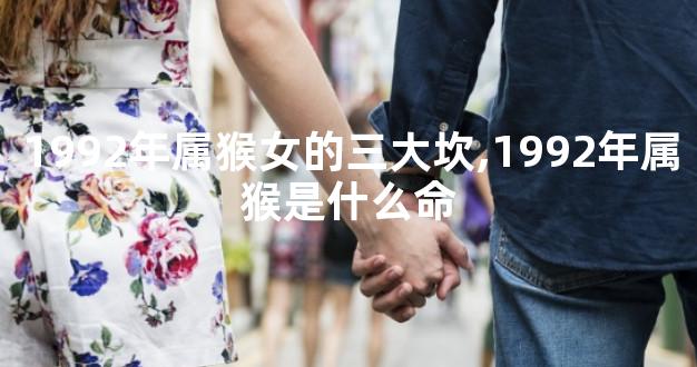 1992年属猴女的三大坎,1992年属猴是什么命