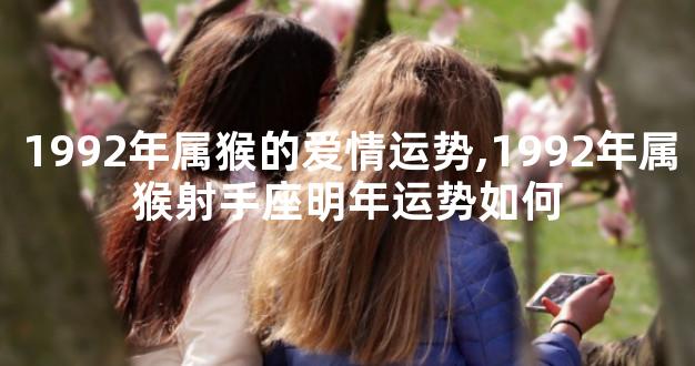 1992年属猴的爱情运势,1992年属猴射手座明年运势如何
