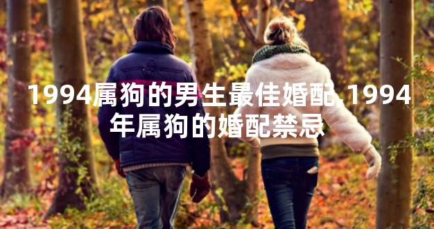 1994属狗的男生最佳婚配,1994年属狗的婚配禁忌