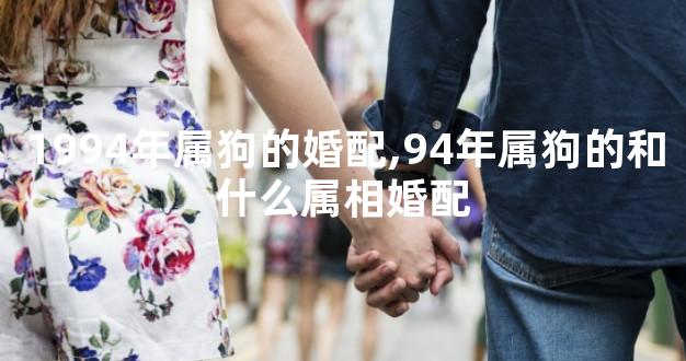 1994年属狗的婚配,94年属狗的和什么属相婚配