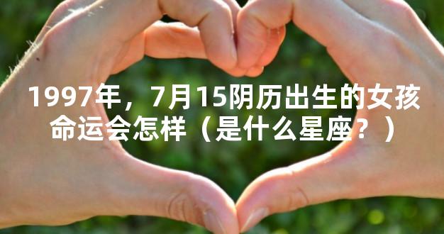 1997年，7月15阴历出生的女孩命运会怎样（是什么星座