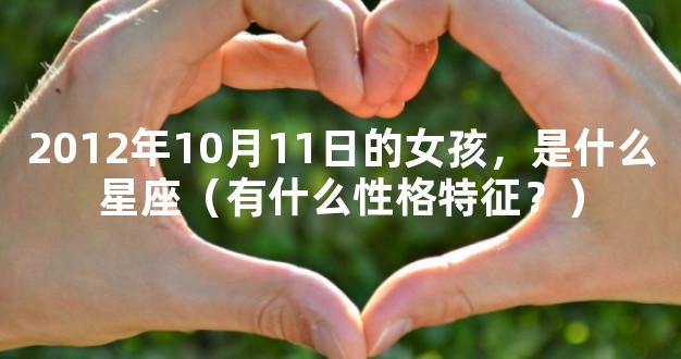 2012年10月11日的女孩，是什么星座（有什么性格特征？
