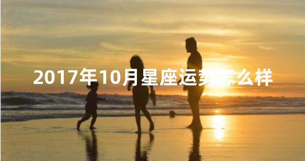 2017年10月星座运势怎么样