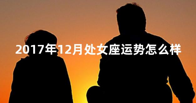 2017年12月处女座运势怎么样