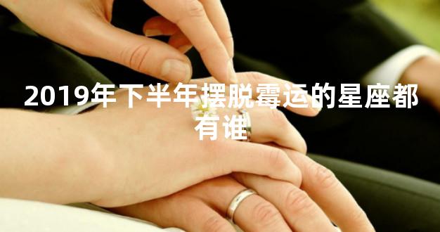2019年下半年摆脱霉运的星座都有谁