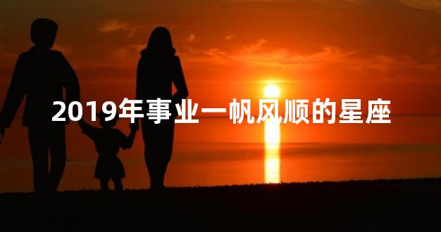 2019年事业一帆风顺的星座