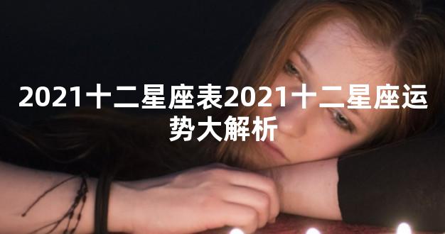 2021十二星座表2021十二星座运势大解析