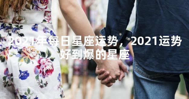 2021年每日星座运势，2021运势好到爆的星座