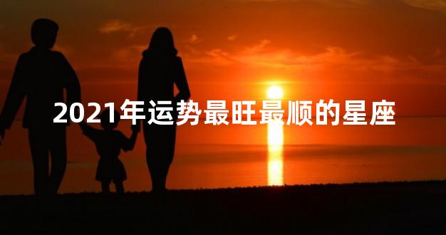 2021年运势最旺最顺的星座