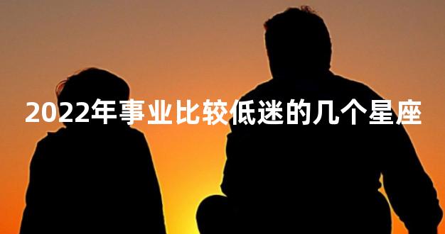 2022年事业比较低迷的几个星座