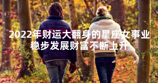 2022年财运大翻身的星座女事业稳步发展财富不断上升