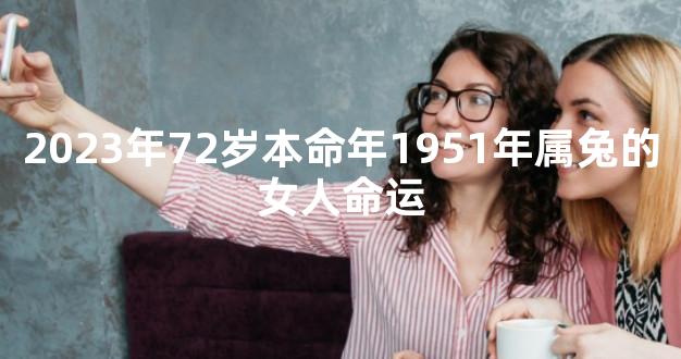 2023年72岁本命年1951年属兔的女人命运
