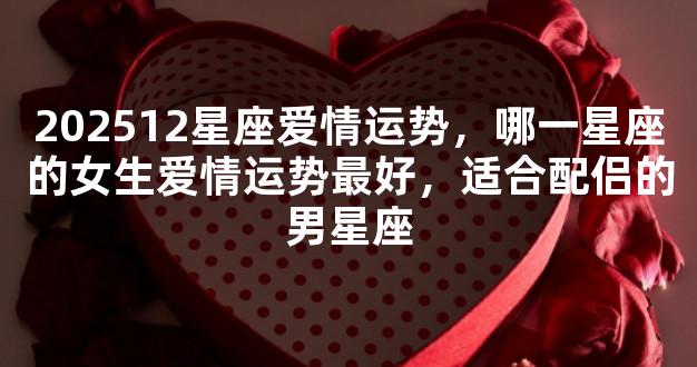 202512星座爱情运势，哪一星座的女生爱情运势最好，