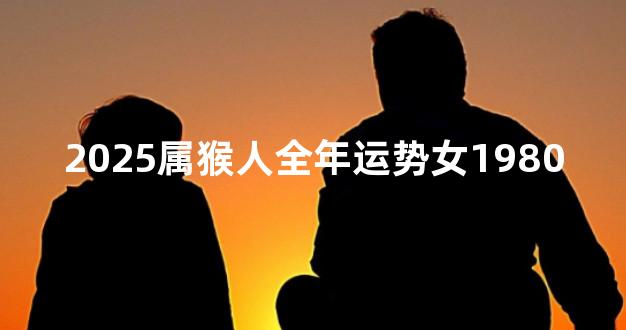 2025属猴人全年运势女1980