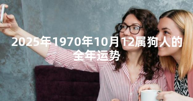 2025年1970年10月12属狗人的全年运势