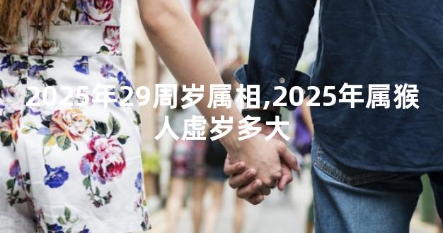 2025年29周岁属相,2025年属猴人虚岁多大