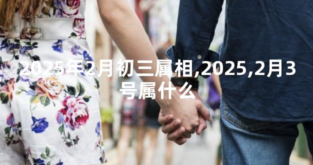 2025年2月初三属相,2025,2月3号属什么