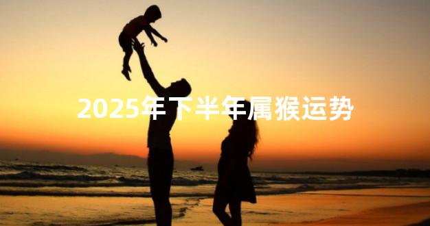 2025年下半年属猴运势