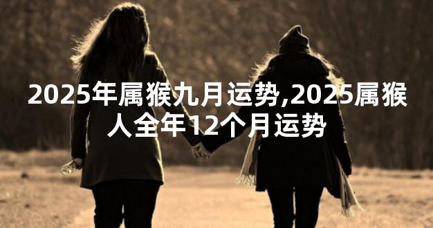 2025年属猴九月运势,2025属猴人全年12个月运势