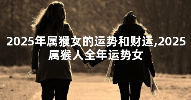 2025年属猴女的运势和财运,2025属猴人全年运势女