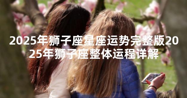 2025年狮子座星座运势完整版2025年狮子座整体运程详解