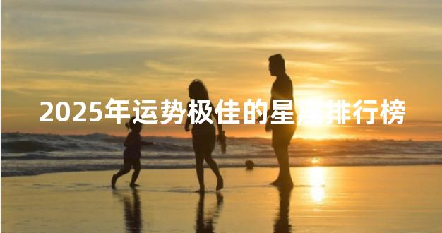 2025年运势极佳的星座排行榜