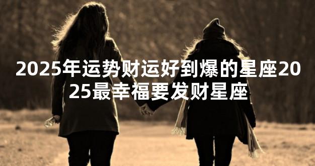 2025年运势财运好到爆的星座2025最幸福要发财星座