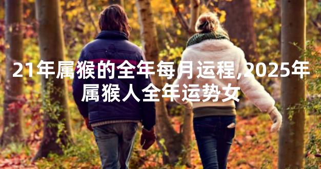 21年属猴的全年每月运程,2025年属猴人全年运势女